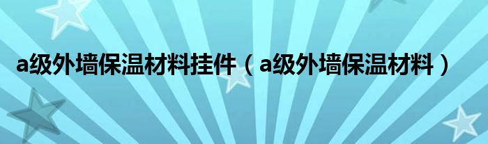 a级外墙保温材料挂件(a级外墙保温材料)