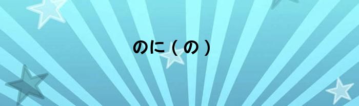 のに（の）
