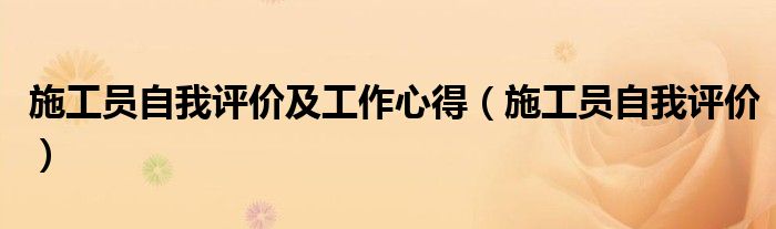 施工员自我评价及工作心得(施工员自我评价)