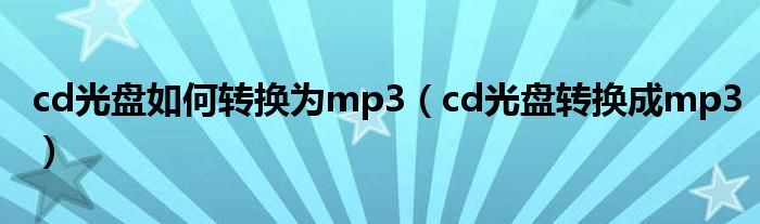 cd光盘如何转换为mp3(cd光盘转换成mp3)