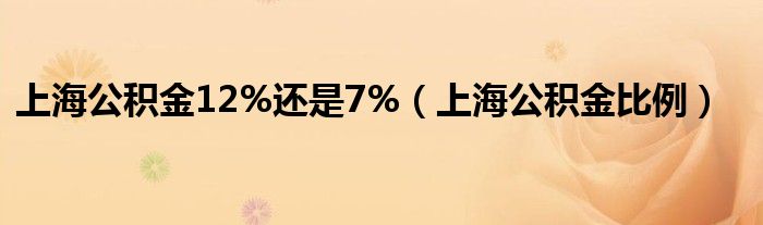 上海公积金12%还是7%(上海公积金比例)