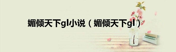 媚倾天下gl小说(媚倾天下gl)