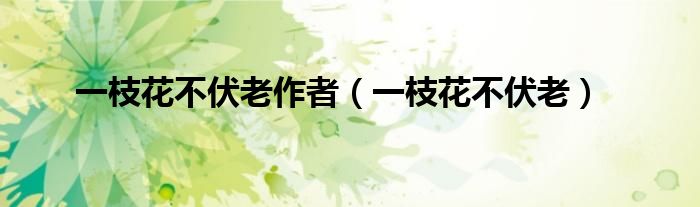 一枝花不伏老作者(一枝花不伏老)