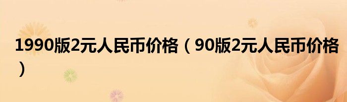 1990版2元人民币价格(90版2元人民币价格)