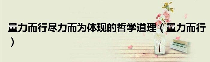 量力而行尽力而为体现的哲学道理(量力而行)