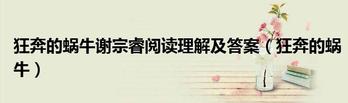 狂奔的蜗牛谢宗睿阅读理解及答案(狂奔的蜗牛)