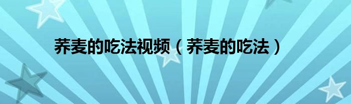 荞麦的吃法视频(荞麦的吃法)