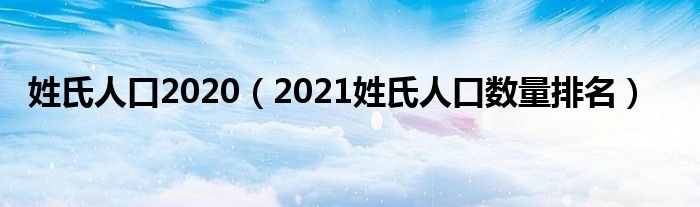 姓氏人口2020(2021姓氏人口数量排名)