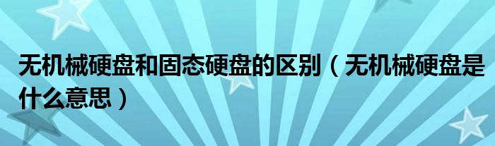无机械硬盘和固态硬盘的区别(无机械硬盘是什么意思)