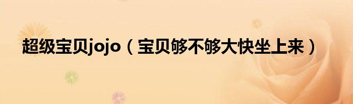 超级宝贝jojo(宝贝够不够大快坐上来)