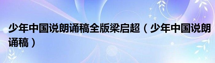 少年中国说朗诵稿全版梁启超(少年中国说朗诵稿)