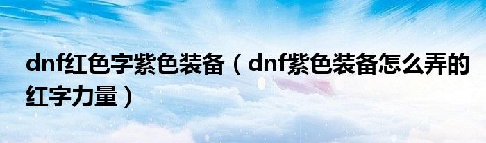 dnf红色字紫色装备(dnf紫色装备怎么弄的红字力量)