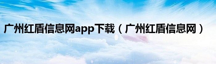 广州红盾信息网app下载(广州红盾信息网)