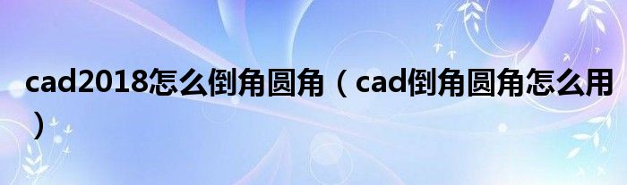 cad2018怎么倒角圆角(cad倒角圆角怎么用)