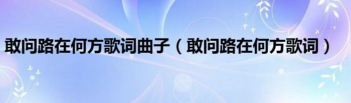 敢问路在何方歌词曲子(敢问路在何方歌词)