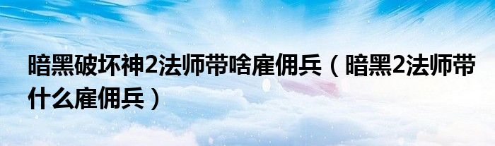 暗黑破坏神2法师带啥雇佣兵(暗黑2法师带什么雇佣兵)
