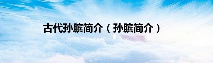 古代孙膑简介(孙膑简介)