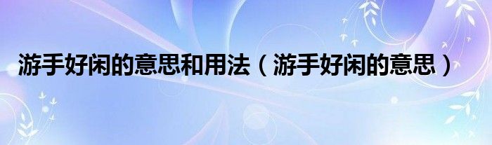 游手好闲的意思和用法(游手好闲的意思)