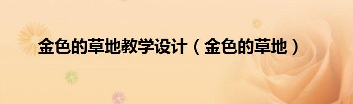 金色的草地教学设计(金色的草地)