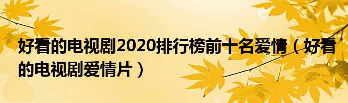 好看的电视剧2020排行榜前十名爱情(好看的电视剧爱情片)