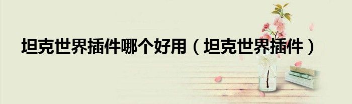 坦克世界插件哪个好用(坦克世界插件)