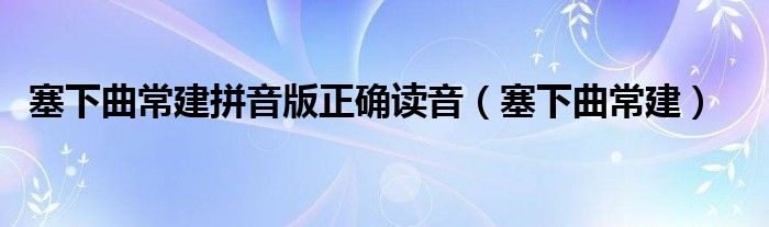 塞下曲常建拼音版正确读音(塞下曲常建)