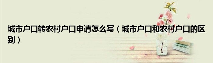 城市户口转农村户口申请怎么写(城市户口和农村户口的区别)