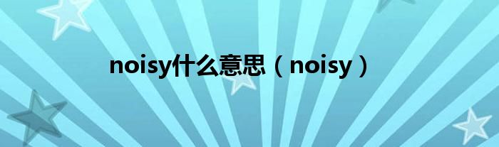 noisy什么意思(noisy)