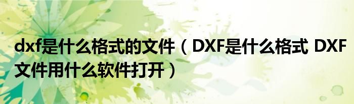dxf是什么格式的文件(DXF是什么格式 DXF文件用什么软件打开)