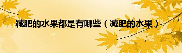 减肥的水果都是有哪些(减肥的水果)