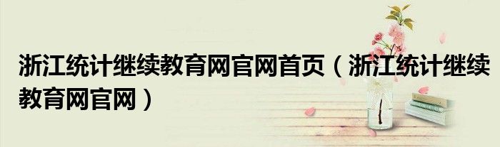 浙江统计继续教育网官网首页(浙江统计继续教育网官网)