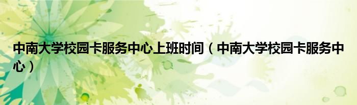 中南大学校园卡服务中心上班时间(中南大学校园卡服务中心)