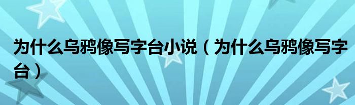 为什么乌鸦像写字台小说(为什么乌鸦像写字台)