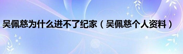 吴佩慈为什么进不了纪家(吴佩慈个人资料)