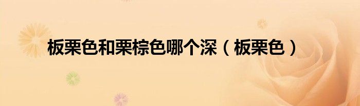 板栗色和栗棕色哪个深(板栗色)