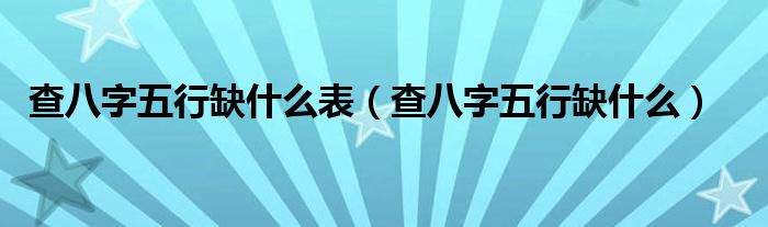 查八字五行缺什么表(查八字五行缺什么)