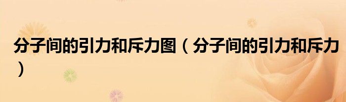 分子间的引力和斥力图(分子间的引力和斥力)