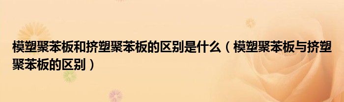 模塑聚苯板和挤塑聚苯板的区别是什么(模塑聚苯板与挤塑聚苯板的区别)