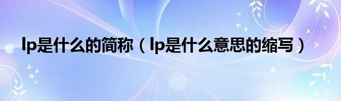 lp是什么的简称(lp是什么意思的缩写)