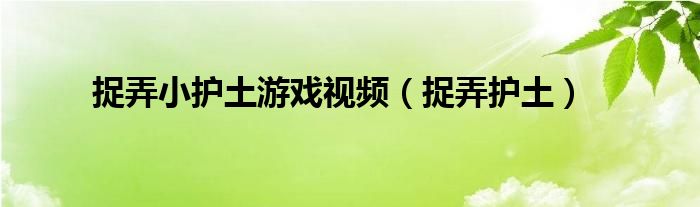 捉弄小护土游戏视频(捉弄护土)