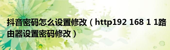 抖音密码怎么设置修改(http192 168 1 1路由器设置密码修改)