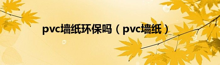 pvc墙纸环保吗(pvc墙纸)