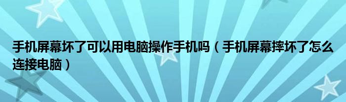 手机屏幕坏了可以用电脑操作手机吗(手机屏幕摔坏了怎么连接电脑)