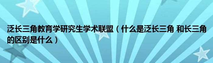 泛长三角教育学研究生学术联盟(什么是泛长三角 和长三角的区别是什么)