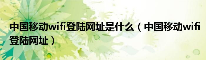 中国移动wifi登陆网址是什么(中国移动wifi登陆网址)