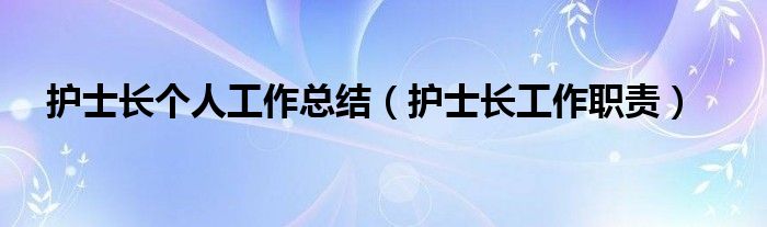 护士长个人工作总结(护士长工作职责)