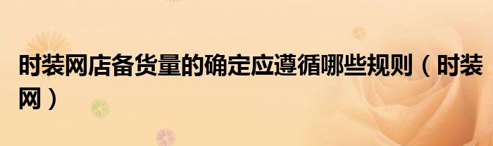 时装网店备货量的确定应遵循哪些规则(时装网)