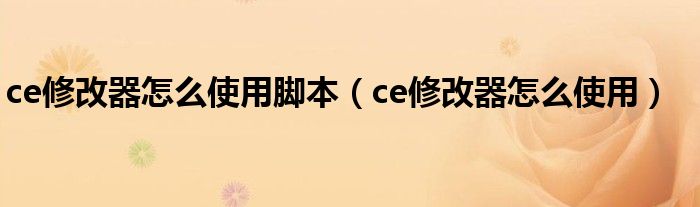 ce修改器怎么使用脚本(ce修改器怎么使用)