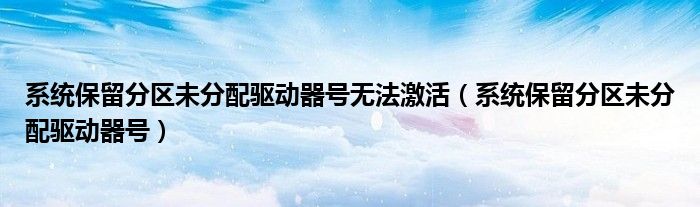 系统保留分区未分配驱动器号无法激活(系统保留分区未分配驱动器号)