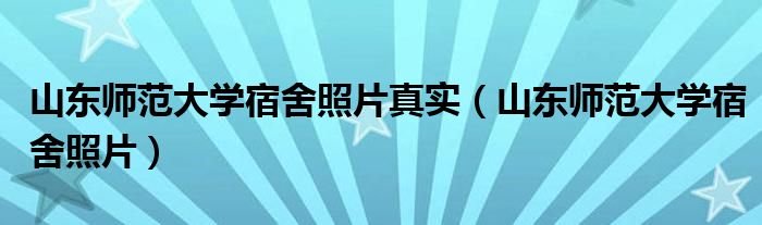 山东师范大学宿舍照片真实(山东师范大学宿舍照片)